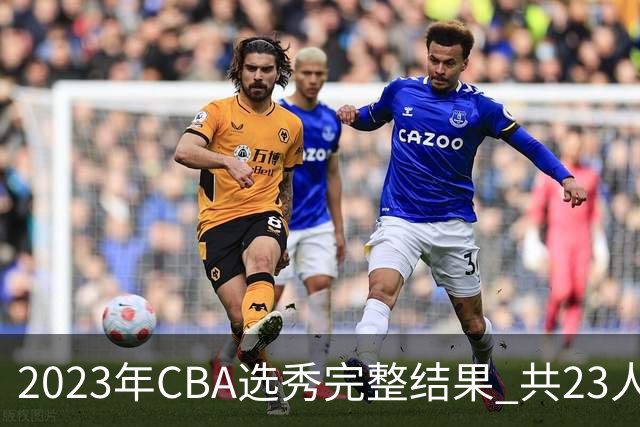 2023年CBA选秀完整结果 共23人被选中历史次高